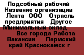 Подсобный рабочий › Название организации ­ Лента, ООО › Отрасль предприятия ­ Другое › Минимальный оклад ­ 22 500 - Все города Работа » Вакансии   . Пермский край,Краснокамск г.